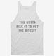 You Gotta Risk It To Get The Biscuit white Tank