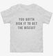 You Gotta Risk It To Get The Biscuit white Toddler Tee