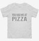 You Had Me At Pizza white Toddler Tee