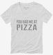 You Had Me At Pizza white Womens V-Neck Tee