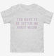 You Have To Be Kitten Me Right Meow  Toddler Tee