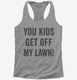 You Kids Get Off My Lawn grey Womens Racerback Tank