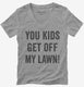 You Kids Get Off My Lawn grey Womens V-Neck Tee