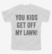 You Kids Get Off My Lawn white Youth Tee