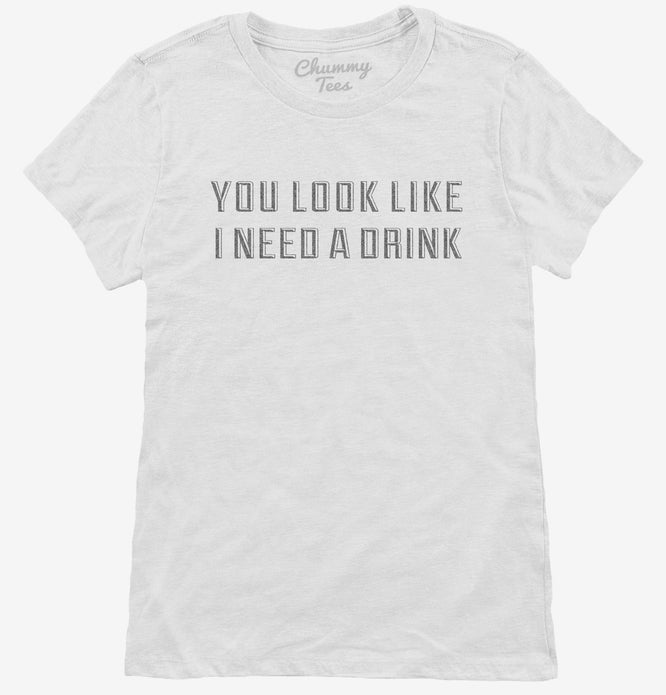 You Look Like I Need A Drink T Shirt