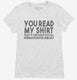 You Read My Shirt That's Enough Social Interaction Sarcastic Funny white Womens