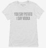 You Say Potato I Say Vodka Womens Shirt 666x695.jpg?v=1700520226