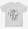 You Say Psycho Like Its A Bad Thing Toddler Shirt 666x695.jpg?v=1700520172