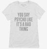 You Say Psycho Like Its A Bad Thing Womens Shirt 666x695.jpg?v=1700520172