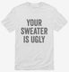 Your Sweater Is Ugly white Mens