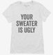 Your Sweater Is Ugly white Womens