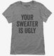 Your Sweater Is Ugly grey Womens