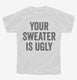 Your Sweater Is Ugly white Youth Tee