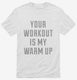 Your Workout Is My Warm Up white Mens