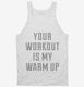 Your Workout Is My Warm Up white Tank