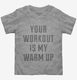 Your Workout Is My Warm Up grey Toddler Tee