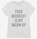 Your Workout Is My Warm Up white Womens