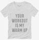 Your Workout Is My Warm Up white Womens V-Neck Tee