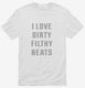 I Love Dirty Filthy Beats white Mens