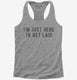 I'm Just Here To Get Laid  Womens Racerback Tank