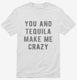You And Tequila Make Me Crazy white Mens